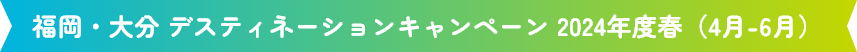福岡・大分デスティネーションキャンペーン2024年（4月―6月）